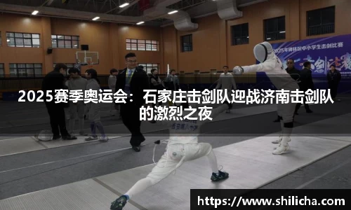 2025赛季奥运会：石家庄击剑队迎战济南击剑队的激烈之夜
