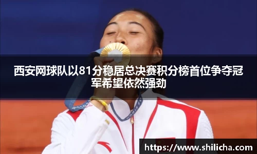 西安网球队以81分稳居总决赛积分榜首位争夺冠军希望依然强劲