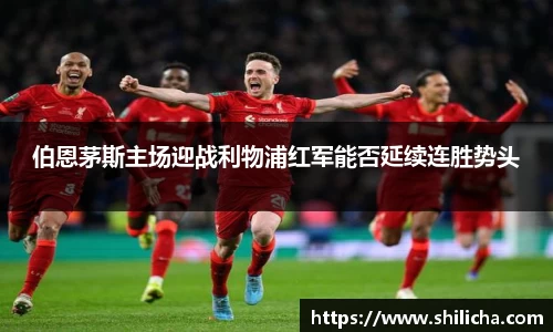 伯恩茅斯主场迎战利物浦红军能否延续连胜势头